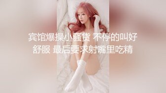 宾馆爆操小骚货 不停的叫好舒服 最后要求射嘴里吃精