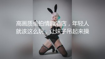 高画质偷拍情趣酒店，年轻人就该这么玩，让妹子吊起来操