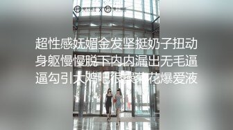 超性感妩媚金发坚挺奶子扭动身躯慢慢脱下内内漏出无毛逼逼勾引大鸡吧很操菊花爆爱液