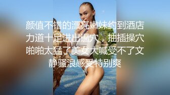 颜值不错的漂亮嫩妹约到酒店力道十足进出逼穴，抽插操穴啪啪太猛了美女大喊受不了文静骚浪感受特别爽