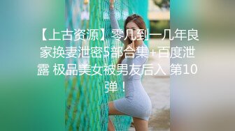 【上古资源】零几到一几年良家换妻泄密5部合集+百度泄露 极品美女被男友后入 第10弹！