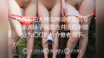 经典厕拍大神沟神潜伏女厕专拍漂亮妹子视图合并版后半部分为幻灯影片介意者勿下