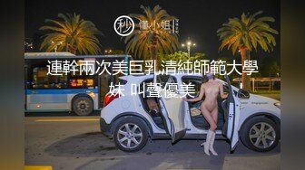 連幹兩次美巨乳清純師範大學妹 叫聲優美