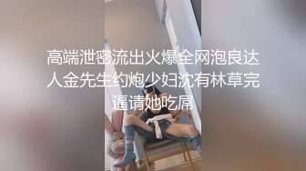 高端泄密流出火爆全网泡良达人金先生约炮少妇沈有林草完逼请她吃屌