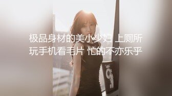 极品身材的美小少妇 上厕所玩手机看毛片 忙的不亦乐乎