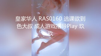 皇家华人 RAS0160 逃课欲到色大叔 成人游戏指导Play 玖玖