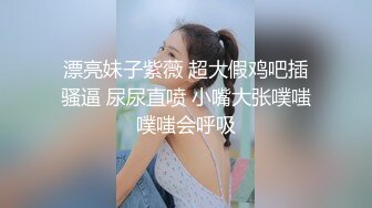 漂亮妹子紫薇 超大假鸡吧插骚逼 尿尿直喷 小嘴大张噗嗤噗嗤会呼吸