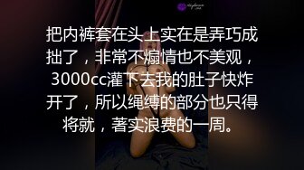 把内裤套在头上实在是弄巧成拙了，非常不煽情也不美观，3000cc灌下去我的肚子快炸开了，所以绳缚的部分也只得将就，著实浪费的一周。