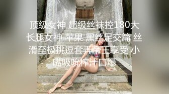 顶级女神 超级丝袜控180大长腿女神 苹果 黑丝足交篇 丝滑至极挑逗套弄帝王享受 小嘴吸吮榨汁口爆