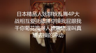 日本精品人妖群妖乱舞4P大战相互爱抚舔屌你操我屁眼我干你菊花搞得人妖嗷嗷淫叫真想去操的冲动