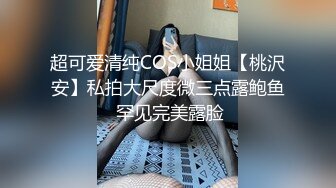 超可爱清纯COS小姐姐【桃沢安】私拍大尺度微三点露鲍鱼 罕见完美露脸