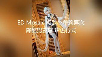 ED Mosaic 极致小萝莉再次降临男友感3P进行式