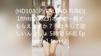 (HD1080P)(FALENO TUBE)(1fthtd00023)オナニー見てもらえますか？手コキして欲しいんでしょ 5時間 56名 Episode1 feat (2)