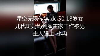 星空无限传媒 xk-50 18岁女儿代班妈妈到雇主家工作被男主人强上-小冉