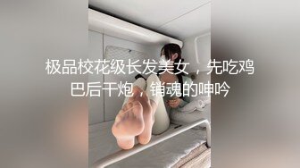 极品校花级长发美女，先吃鸡巴后干炮，销魂的呻吟