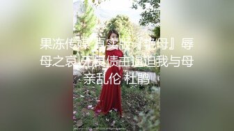 果冻传媒 真实版『艳母』辱母之哀 无良债主逼迫我与母亲乱伦 杜鹃