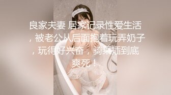 良家夫妻 居家记录性爱生活，被老公从后面抱着玩弄奶子，玩得好兴奋，骑乘插到底 爽死！