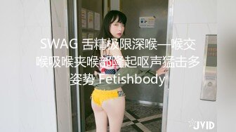 SWAG 舌精极限深喉—喉交喉吸喉夹喉部隆起呕声猛击多姿势 Fetishbody