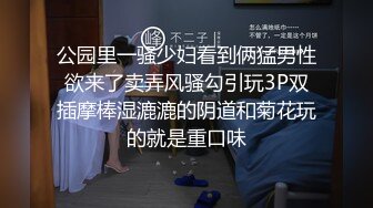 公园里一骚少妇看到俩猛男性欲来了卖弄风骚勾引玩3P双插摩棒湿漉漉的阴道和菊花玩的就是重口味