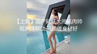 【上集】国产网红大吊肌肉帅哥激情联动,高颜值身材好