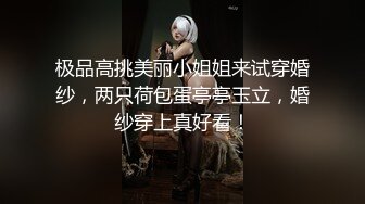 极品高挑美丽小姐姐来试穿婚纱，两只荷包蛋亭亭玉立，婚纱穿上真好看！