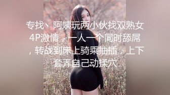 专找丶阿姨玩两小伙找双熟女4P激情，一人一个同时舔屌，转战到床上骑乘抽插，上下套弄自己动揉穴