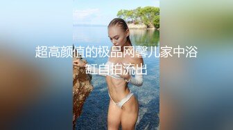 超高颜值的极品网馨儿家中浴缸自拍流出