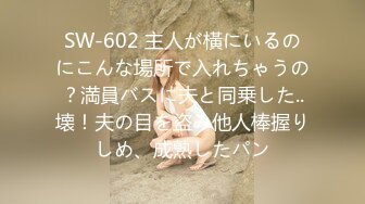 SW-602 主人が橫にいるのにこんな場所で入れちゃうの？満員バスに夫と同乗した..壊！夫の目を盜み他人棒握りしめ、成熟したパン