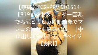 【無碼】FC2-PPV 901514 【819まで】スレンダー巨乳でお尻ピカピカで肌綺麗でマンコの具合も最高だし、「中に出してー！」と。#ペイジ【割引】