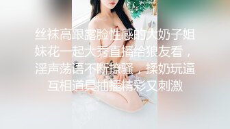 丝袜高跟露脸性感的大奶子姐妹花一起大秀直播给狼友看，淫声荡语不断撩骚，揉奶玩逼互相道具抽插精彩又刺激