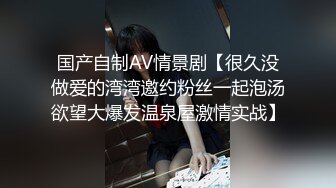 国产自制AV情景剧【很久没做爱的湾湾邀约粉丝一起泡汤欲望大爆发温泉屋激情实战】