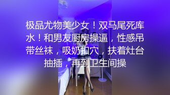 极品尤物美少女！双马尾死库水！和男友厨房操逼，性感吊带丝袜，吸奶扣穴，扶着灶台抽插，再到卫生间操