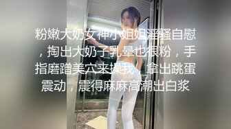 粉嫩大奶女神小姐姐淫骚自慰，掏出大奶子乳晕也很粉，手指磨蹭美穴来操我，拿出跳蛋震动，震得麻麻高潮出白浆