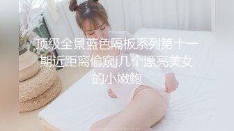 顶级全景蓝色隔板系列第十一期近距离偷窥j几个漂亮美女的小嫩鲍