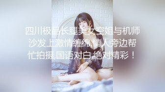 四川极品长腿美女空姐与机师沙发上激情缠绵,情人旁边帮忙拍摄,国语对白,绝对精彩！