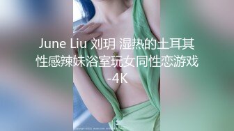 June Liu 刘玥 湿热的土耳其性感辣妹浴室玩女同性恋游戏-4K