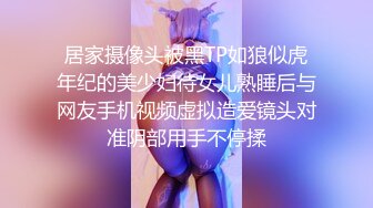 居家摄像头被黑TP如狼似虎年纪的美少妇待女儿熟睡后与网友手机视频虚拟造爱镜头对准阴部用手不停揉