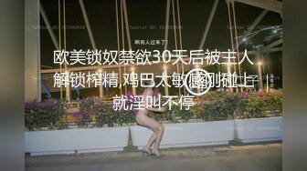 欧美锁奴禁欲30天后被主人解锁榨精,鸡巴太敏感刚碰上就淫叫不停