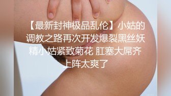 【最新封神极品乱伦】小姑的调教之路再次开发爆裂黑丝妖精小姑紧致菊花 肛塞大屌齐上阵太爽了