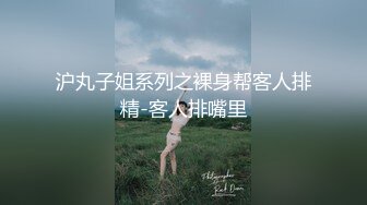 沪丸子姐系列之裸身帮客人排精-客人排嘴里