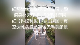 红环黑丝强推荐顶级女模，颜值身材天花板，99年微博网红【抖娘利世】私拍视图，真空透乳头激凸翘臀无毛美鲍诱惑十足