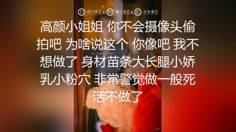 高颜小姐姐 你不会摄像头偷拍吧 为啥说这个 你像吧 我不想做了 身材苗条大长腿小娇乳小粉穴 非常警觉做一般死活不做了