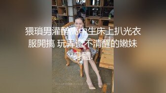 猥瑣男灌醉高中生床上扒光衣服開搞 玩弄還不清醒的嫩妹身體.