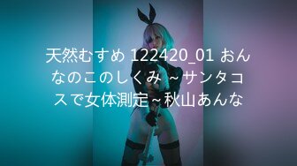 天然むすめ 122420_01 おんなのこのしくみ ～サンタコスで女体測定～秋山あんな