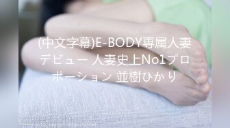 (中文字幕)E-BODY専属人妻デビュー 人妻史上No1プロポーション 並樹ひかり