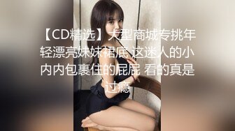 【CD精选】大型商城专挑年轻漂亮妹妹裙底 这迷人的小内内包裹住的屁屁 看的真是过瘾