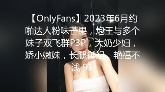 【OnlyFans】2023年6月约啪达人粉味芒果，炮王与多个妹子双飞群P3P，大奶少妇，娇小嫩妹，长腿御姐，艳福不浅 91