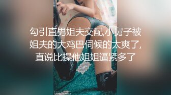 勾引直男姐夫交配,小舅子被姐夫的大鸡巴伺候的太爽了,直说比操他姐姐逼紧多了