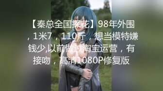 【秦总全国探花】98年外围，1米7，110斤，想当模特嫌钱少,以前做过淘宝运营，有接吻，高清1080P修复版