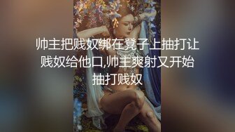 帅主把贱奴绑在凳子上抽打让贱奴给他口,帅主爽射又开始抽打贱奴